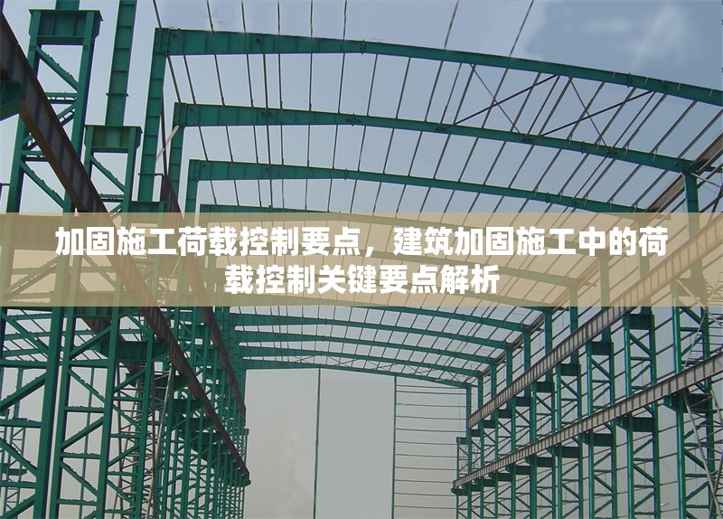 加固施工荷載控制要點，建筑加固施工中的荷載控制關(guān)鍵要點解析