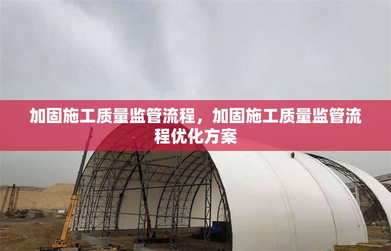 加固施工質(zhì)量監(jiān)管流程，加固施工質(zhì)量監(jiān)管流程優(yōu)化方案 行業(yè)新聞 第1張