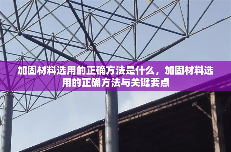 加固材料選用的正確方法是什么，加固材料選用的正確方法與關(guān)鍵要點(diǎn)