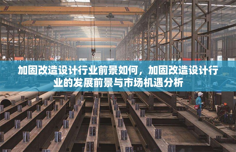 加固改造設(shè)計行業(yè)前景如何，加固改造設(shè)計行業(yè)的發(fā)展前景與市場機(jī)遇分析