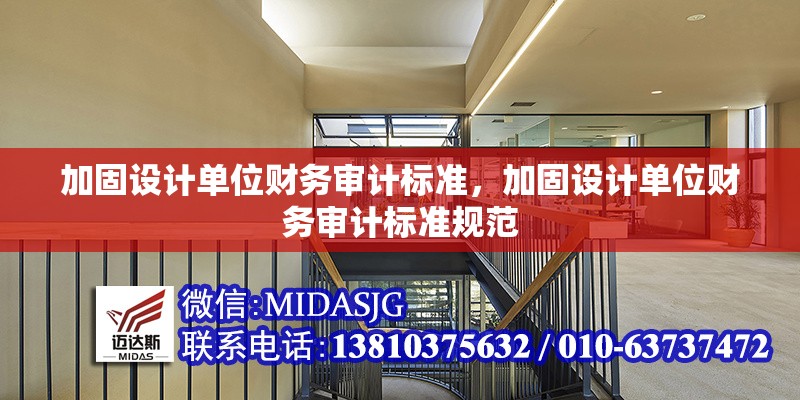 加固設(shè)計(jì)單位財(cái)務(wù)審計(jì)標(biāo)準(zhǔn)，加固設(shè)計(jì)單位財(cái)務(wù)審計(jì)標(biāo)準(zhǔn)規(guī)范