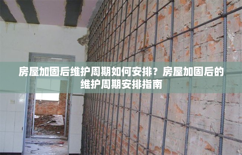 房屋加固后維護(hù)周期如何安排？房屋加固后的維護(hù)周期安排指南