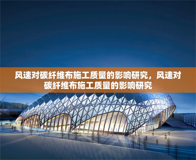 風(fēng)速對(duì)碳纖維布施工質(zhì)量的影響研究，風(fēng)速對(duì)碳纖維布施工質(zhì)量的影響研究 行業(yè)新聞 第1張