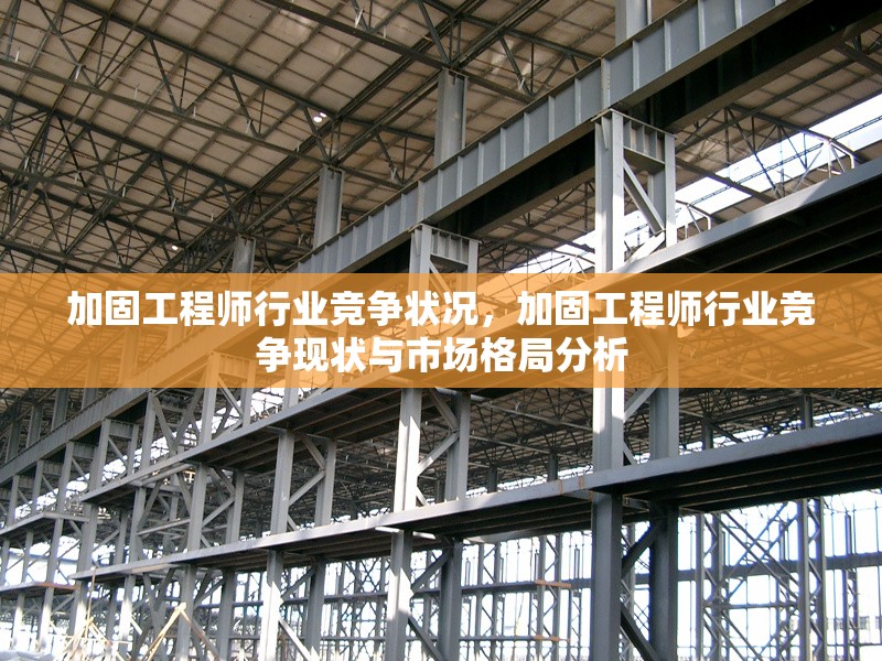加固工程師行業(yè)競爭狀況，加固工程師行業(yè)競爭現(xiàn)狀與市場格局分析 行業(yè)新聞 第1張