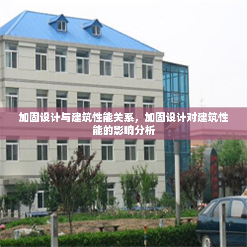 加固設(shè)計與建筑性能關(guān)系，加固設(shè)計對建筑性能的影響分析 行業(yè)新聞 第1張