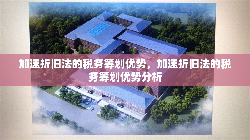 加速折舊法的稅務(wù)籌劃優(yōu)勢(shì)，加速折舊法的稅務(wù)籌劃優(yōu)勢(shì)分析