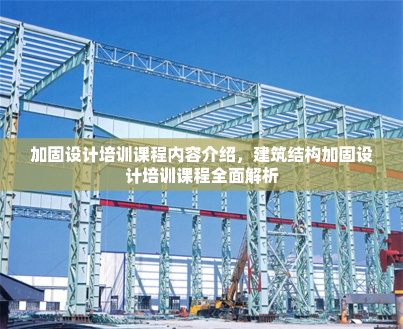 加固設(shè)計培訓(xùn)課程內(nèi)容介紹，建筑結(jié)構(gòu)加固設(shè)計培訓(xùn)課程全面解析
