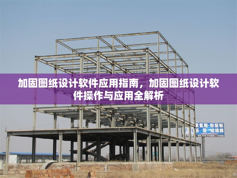 加固圖紙?jiān)O(shè)計(jì)軟件應(yīng)用指南，加固圖紙?jiān)O(shè)計(jì)軟件操作與應(yīng)用全解析