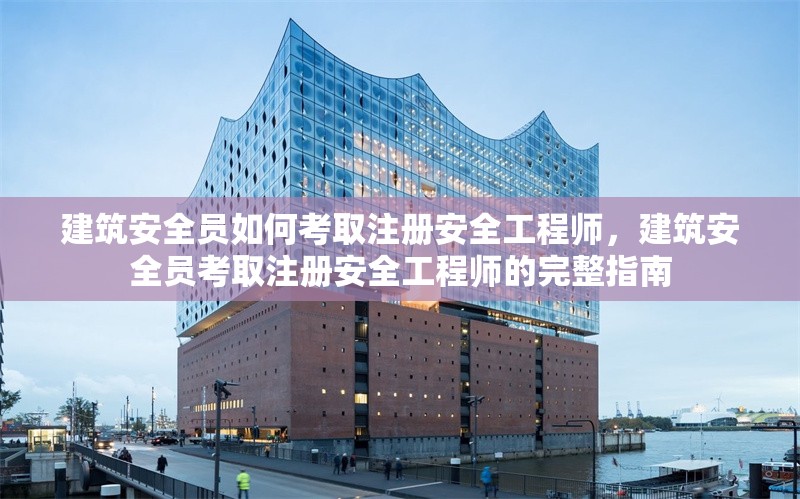 建筑安全員如何考取注冊安全工程師，建筑安全員考取注冊安全工程師的完整指南 行業(yè)新聞 第1張