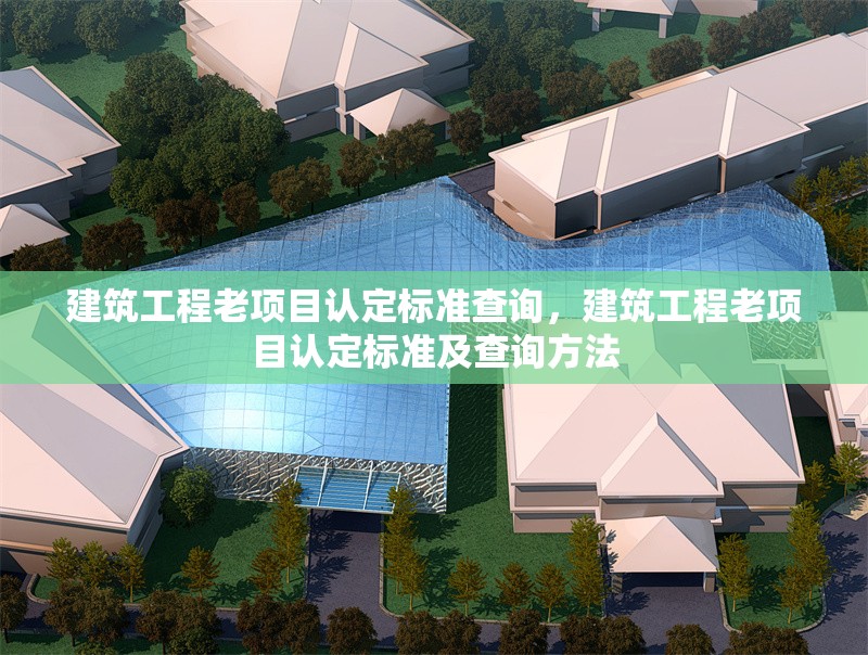 建筑工程老項(xiàng)目認(rèn)定標(biāo)準(zhǔn)查詢，建筑工程老項(xiàng)目認(rèn)定標(biāo)準(zhǔn)及查詢方法 行業(yè)新聞 第1張