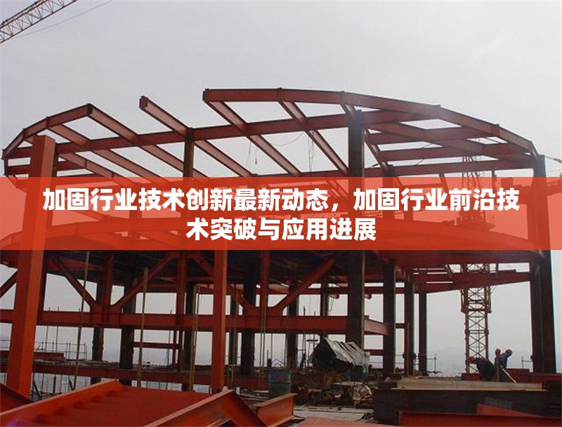 加固行業(yè)技術(shù)創(chuàng)新最新動(dòng)態(tài)，加固行業(yè)前沿技術(shù)突破與應(yīng)用進(jìn)展