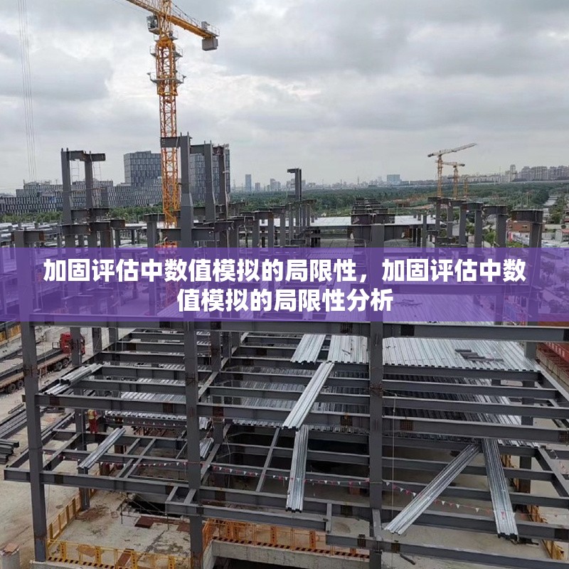 加固評估中數(shù)值模擬的局限性，加固評估中數(shù)值模擬的局限性分析