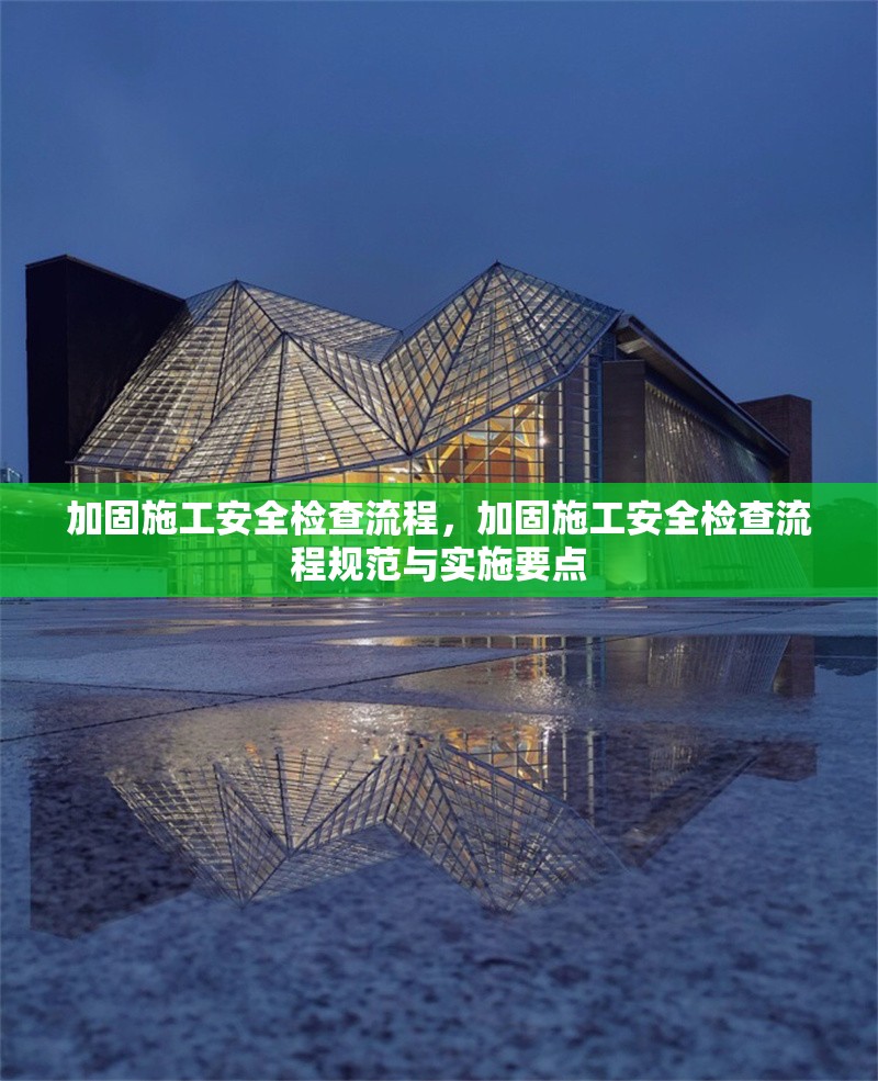 加固施工安全檢查流程，加固施工安全檢查流程規(guī)范與實施要點 行業(yè)新聞 第1張