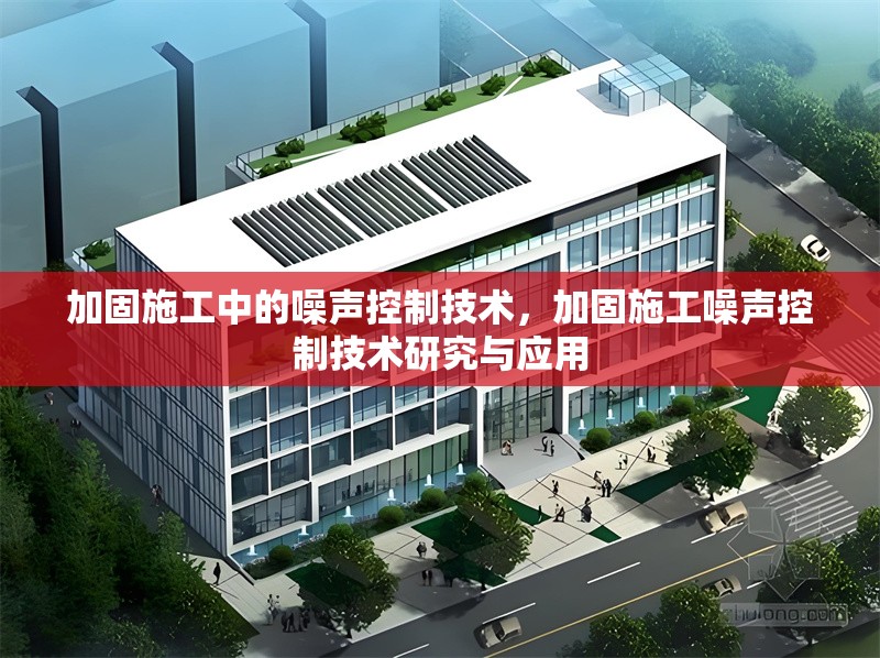 加固施工中的噪聲控制技術(shù)，加固施工噪聲控制技術(shù)研究與應(yīng)用