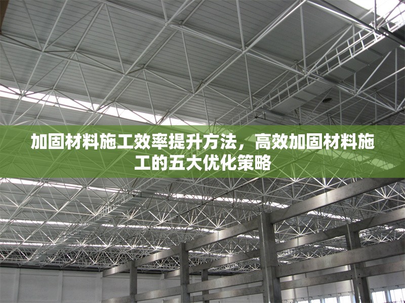 加固材料施工效率提升方法，高效加固材料施工的五大優(yōu)化策略 行業(yè)新聞 第1張