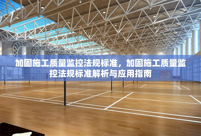 加固施工質(zhì)量監(jiān)控法規(guī)標(biāo)準(zhǔn)，加固施工質(zhì)量監(jiān)控法規(guī)標(biāo)準(zhǔn)解析與應(yīng)用指南 行業(yè)新聞 第1張