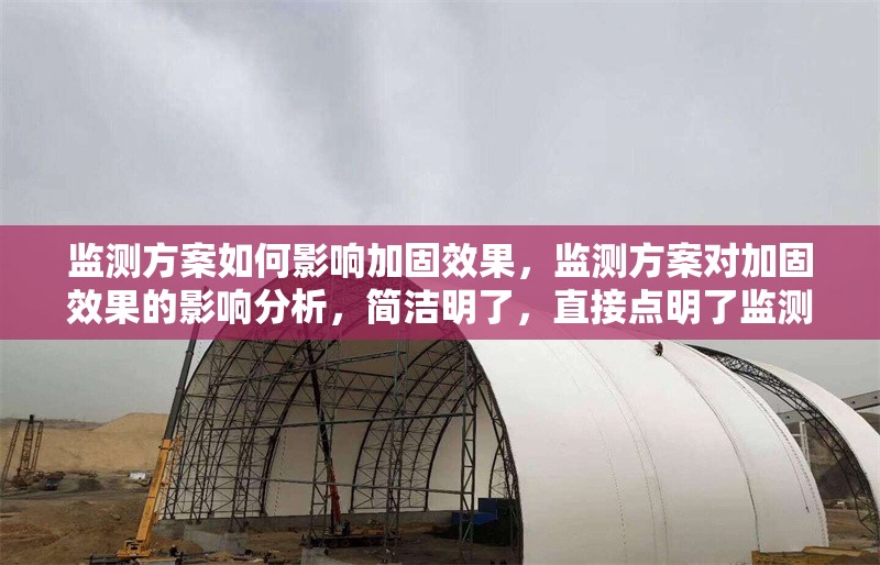 監(jiān)測方案如何影響加固效果，監(jiān)測方案對加固效果的影響分析，簡潔明了，直接點明了監(jiān)測方案與加固效果之間的關系，同時突出了分析的主題。