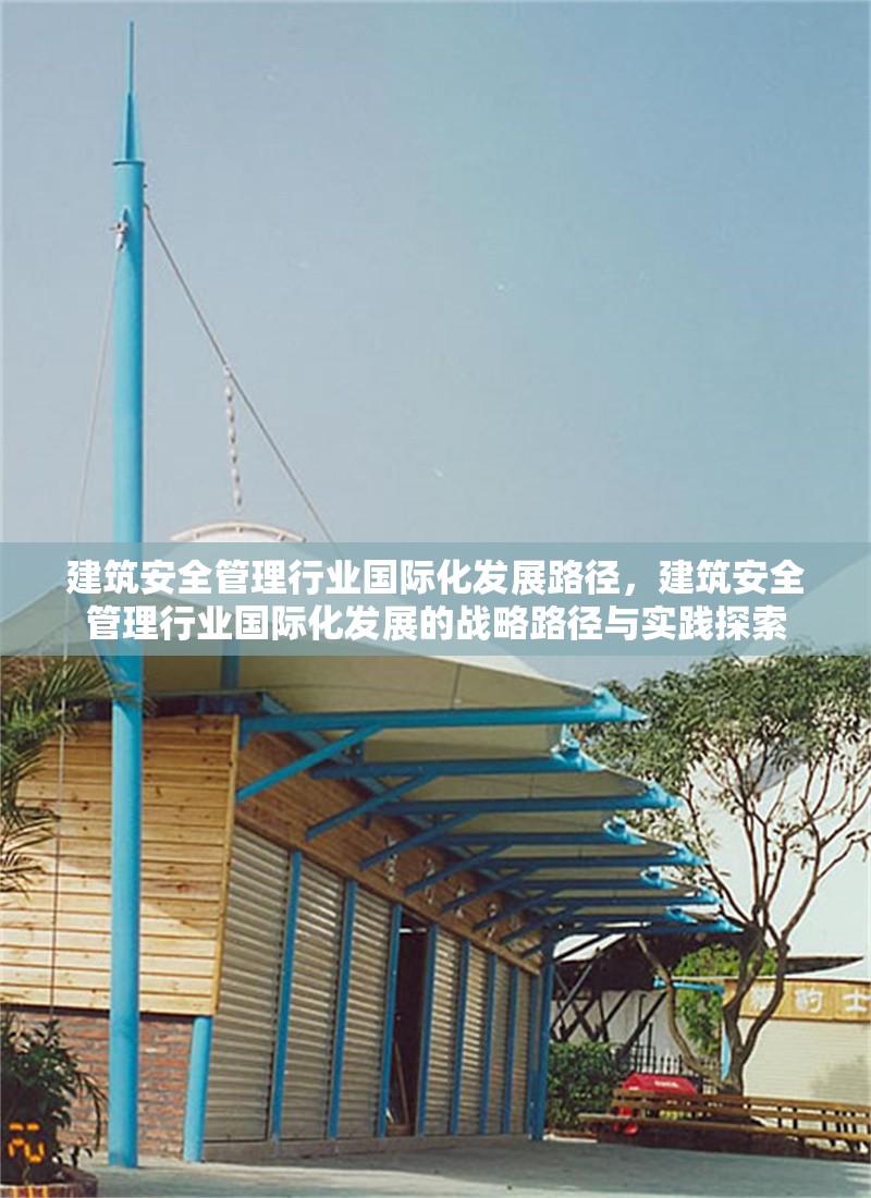 建筑安全管理行業(yè)國(guó)際化發(fā)展路徑，建筑安全管理行業(yè)國(guó)際化發(fā)展的戰(zhàn)略路徑與實(shí)踐探索