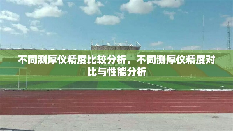 不同測厚儀精度比較分析，不同測厚儀精度對比與性能分析