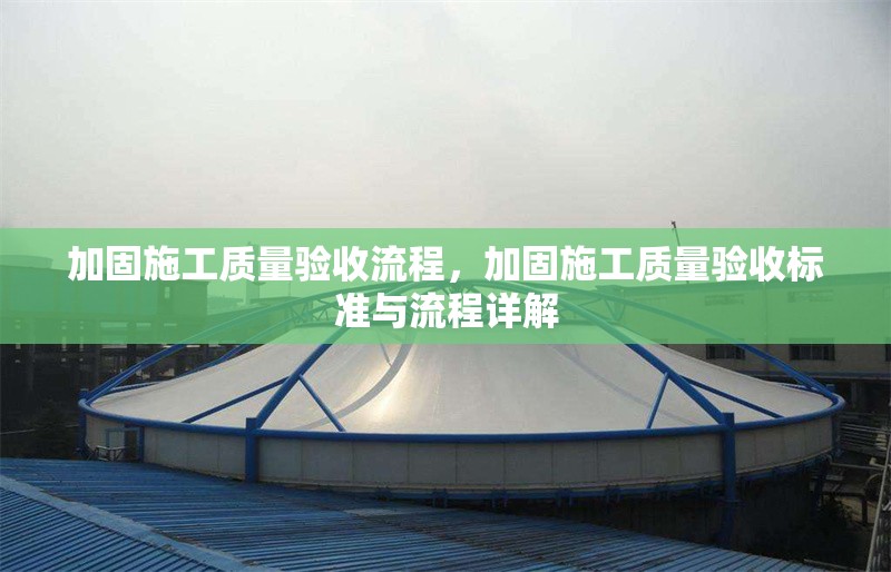 加固施工質(zhì)量驗(yàn)收流程，加固施工質(zhì)量驗(yàn)收標(biāo)準(zhǔn)與流程詳解