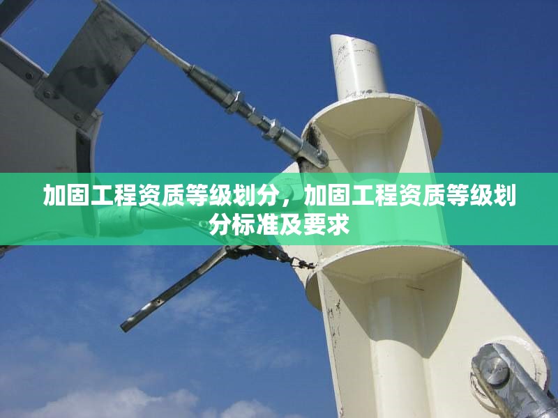 加固工程資質(zhì)等級劃分，加固工程資質(zhì)等級劃分標準及要求，加固工程資質(zhì)等級劃分標準及要求詳解