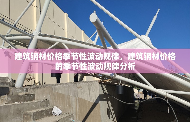 建筑鋼材價格季節(jié)性波動規(guī)律，建筑鋼材價格的季節(jié)性波動規(guī)律分析