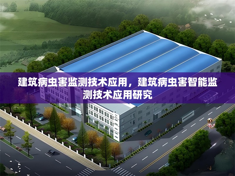 建筑病蟲害監(jiān)測技術(shù)應(yīng)用，建筑病蟲害智能監(jiān)測技術(shù)應(yīng)用研究