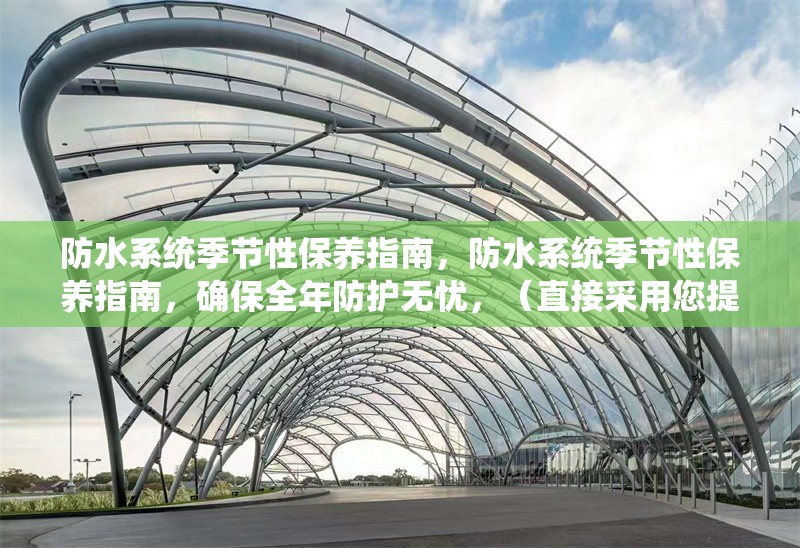 防水系統(tǒng)季節(jié)性保養(yǎng)指南，防水系統(tǒng)季節(jié)性保養(yǎng)指南，確保全年防護(hù)無憂，（直接采用您提供的關(guān)鍵詞，補(bǔ)充了確保防護(hù)效果的實用價值點，簡潔明了且符合SEO優(yōu)化需求） 行業(yè)新聞 第1張