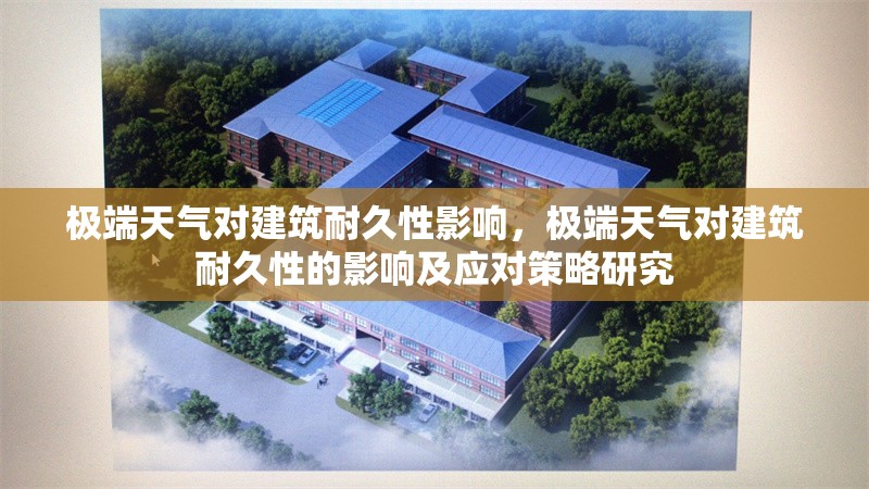 極端天氣對(duì)建筑耐久性影響，極端天氣對(duì)建筑耐久性的影響及應(yīng)對(duì)策略研究，極端天氣對(duì)建筑耐久性的影響及應(yīng)對(duì)策略研究 行業(yè)新聞 第1張