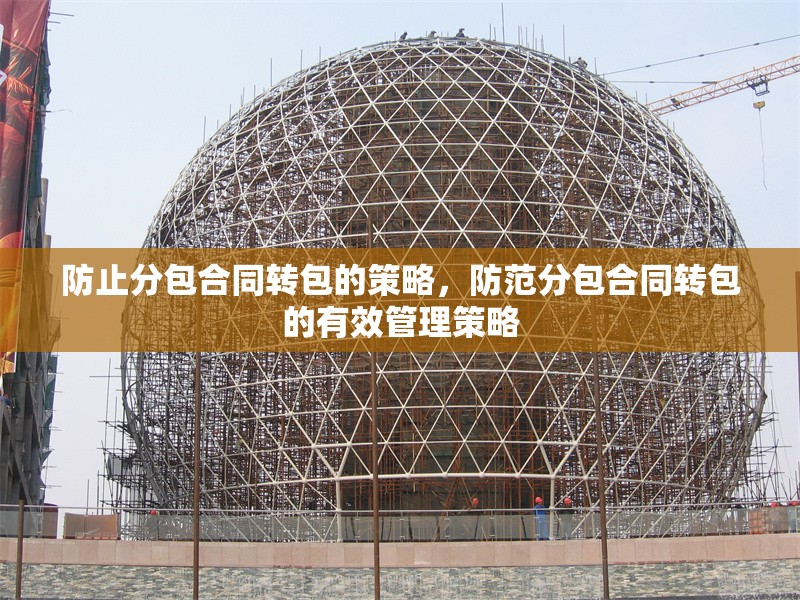 防止分包合同轉(zhuǎn)包的策略，防范分包合同轉(zhuǎn)包的有效管理策略 行業(yè)新聞 第1張