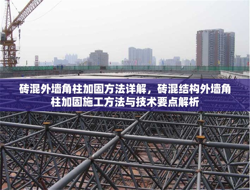 磚混外墻角柱加固方法詳解，磚混結(jié)構(gòu)外墻角柱加固施工方法與技術(shù)要點(diǎn)解析 行業(yè)新聞