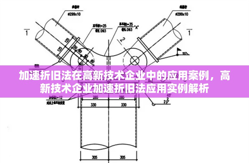 加速折舊法在高新技術(shù)企業(yè)中的應(yīng)用案例，高新技術(shù)企業(yè)加速折舊法應(yīng)用實(shí)例解析