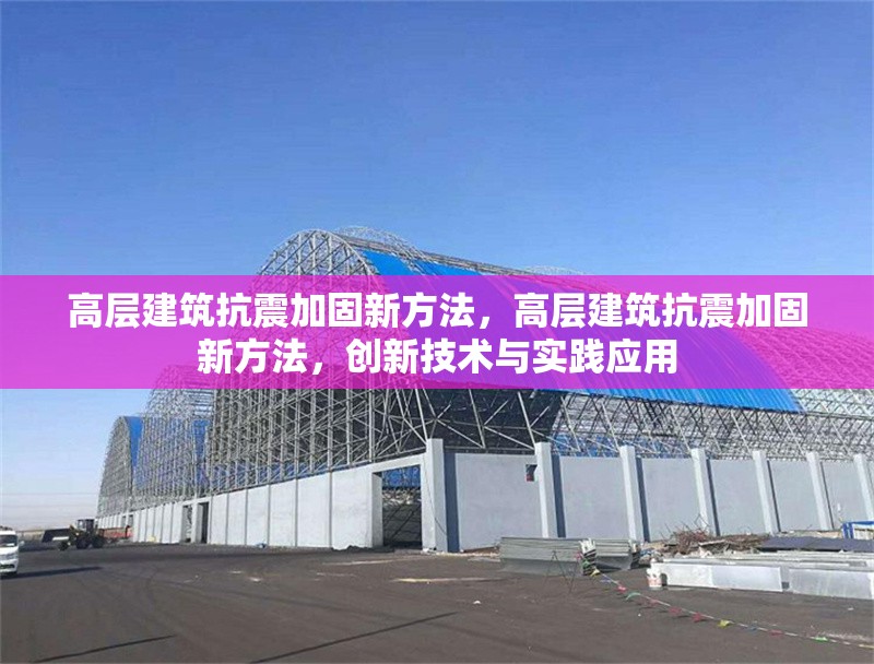 高層建筑抗震加固新方法，高層建筑抗震加固新方法，創(chuàng)新技術與實踐應用