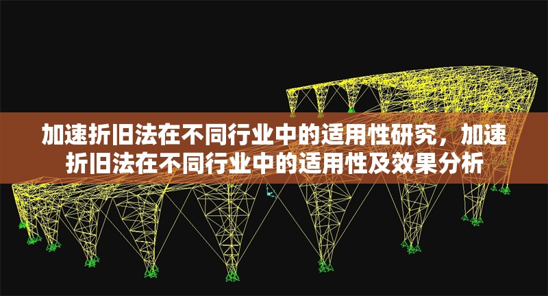 加速折舊法在不同行業(yè)中的適用性研究，加速折舊法在不同行業(yè)中的適用性及效果分析，加速折舊法在不同行業(yè)中的適用性及效果分析