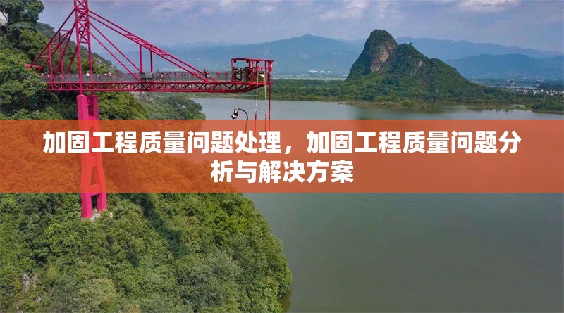 加固工程質(zhì)量問題處理，加固工程質(zhì)量問題分析與解決方案