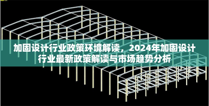 加固設計行業(yè)政策環(huán)境解讀，2024年加固設計行業(yè)最新政策解讀與市場趨勢分析 行業(yè)新聞 第1張