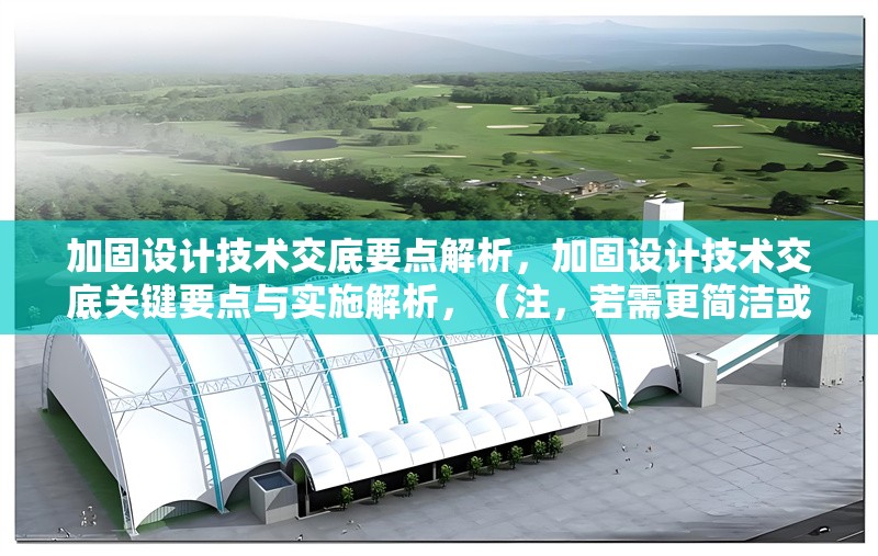 加固設(shè)計(jì)技術(shù)交底要點(diǎn)解析，加固設(shè)計(jì)技術(shù)交底關(guān)鍵要點(diǎn)與實(shí)施解析，（注，若需更簡(jiǎn)潔或調(diào)整側(cè)重點(diǎn)，可改為例如加固設(shè)計(jì)技術(shù)交底核心要點(diǎn)全指南或施工加固設(shè)計(jì)交底注意事項(xiàng)詳解等變體。）加固設(shè)計(jì)技術(shù)交底核心要點(diǎn)全指南