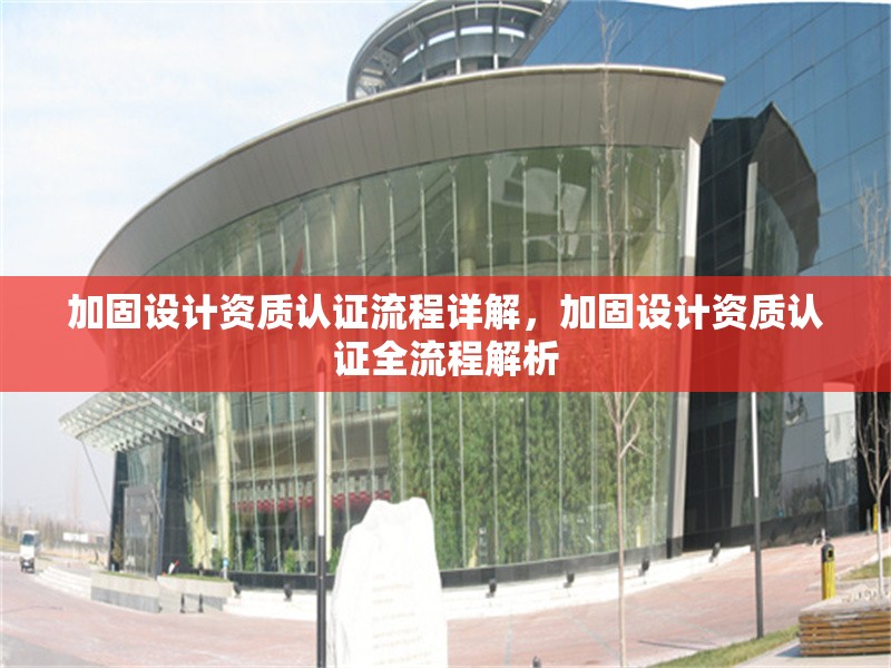 加固設計資質認證流程詳解，加固設計資質認證全流程解析