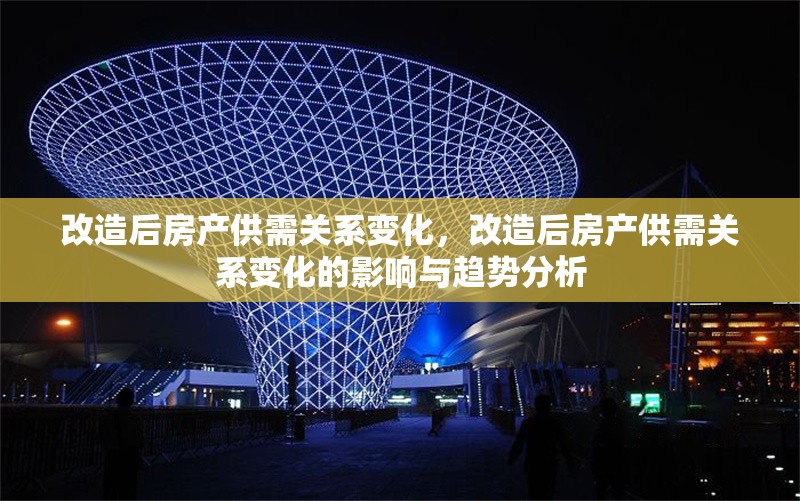 改造后房產(chǎn)供需關系變化，改造后房產(chǎn)供需關系變化的影響與趨勢分析 行業(yè)新聞 第1張