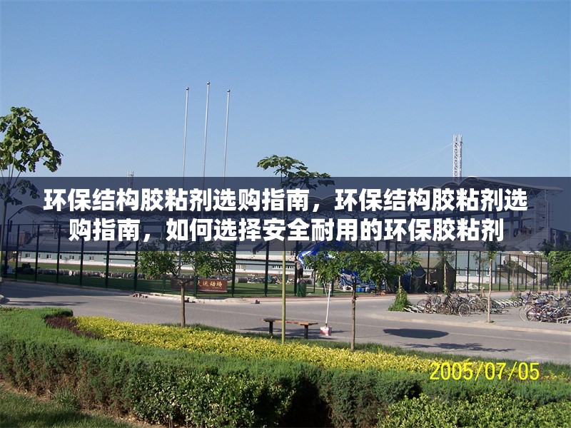 環(huán)保結(jié)構(gòu)膠粘劑選購(gòu)指南，環(huán)保結(jié)構(gòu)膠粘劑選購(gòu)指南，如何選擇安全耐用的環(huán)保膠粘劑 行業(yè)新聞 第1張