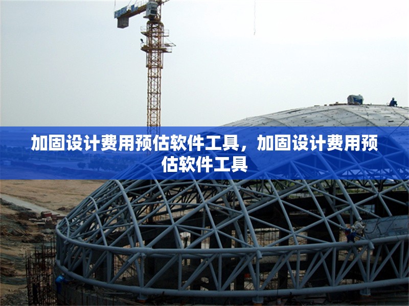 加固設(shè)計(jì)費(fèi)用預(yù)估軟件工具，加固設(shè)計(jì)費(fèi)用預(yù)估軟件工具 行業(yè)新聞 第1張