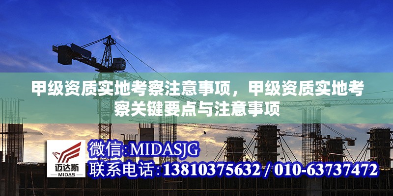 甲級(jí)資質(zhì)實(shí)地考察注意事項(xiàng)，甲級(jí)資質(zhì)實(shí)地考察關(guān)鍵要點(diǎn)與注意事項(xiàng)