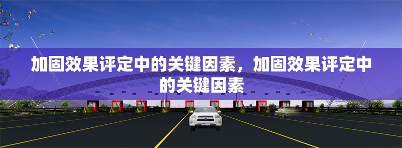 加固效果評定中的關鍵因素，加固效果評定中的關鍵因素