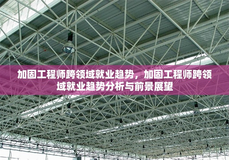 加固工程師跨領(lǐng)域就業(yè)趨勢(shì)，加固工程師跨領(lǐng)域就業(yè)趨勢(shì)分析與前景展望