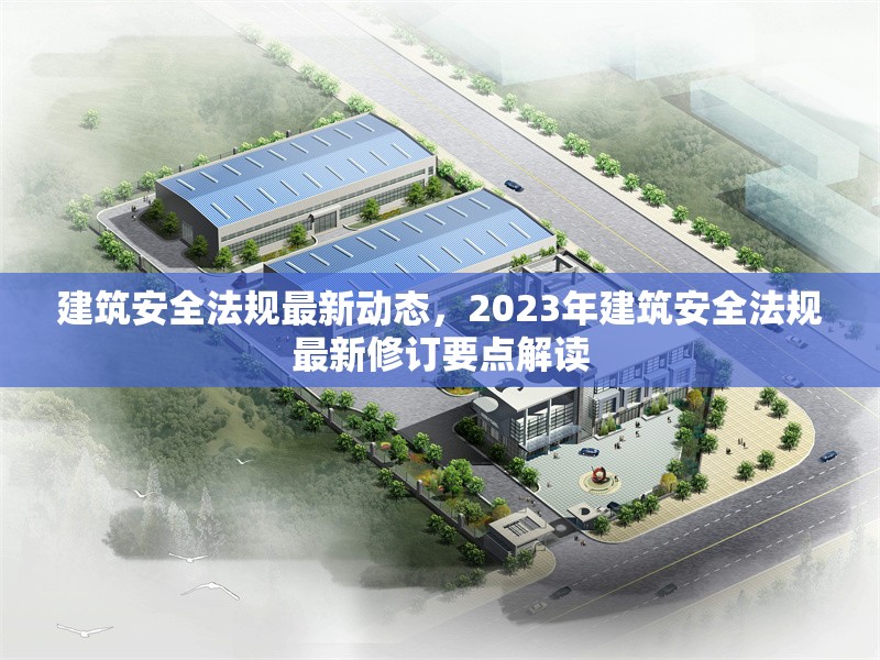 建筑安全法規(guī)最新動態(tài)，2023年建筑安全法規(guī)最新修訂要點(diǎn)解讀