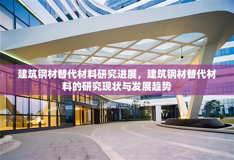 建筑鋼材替代材料研究進(jìn)展，建筑鋼材替代材料的研究現(xiàn)狀與發(fā)展趨勢(shì)