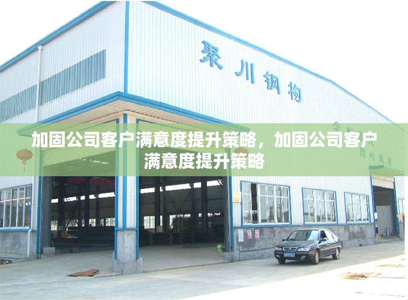 加固公司客戶滿意度提升策略，加固公司客戶滿意度提升策略 行業(yè)新聞 第1張