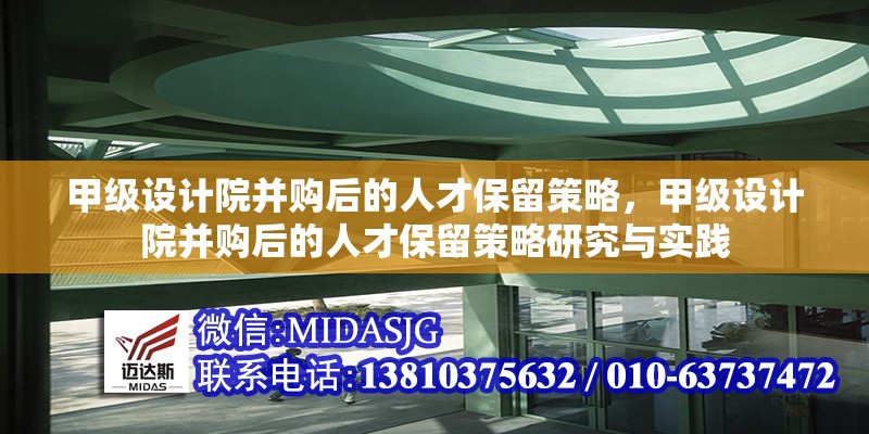 甲級設(shè)計院并購后的人才保留策略，甲級設(shè)計院并購后的人才保留策略研究與實踐