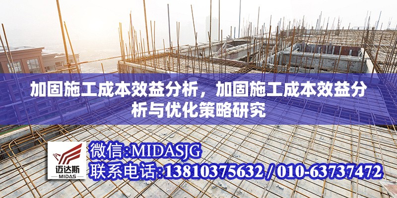 加固施工成本效益分析，加固施工成本效益分析與優(yōu)化策略研究 行業(yè)新聞 第1張