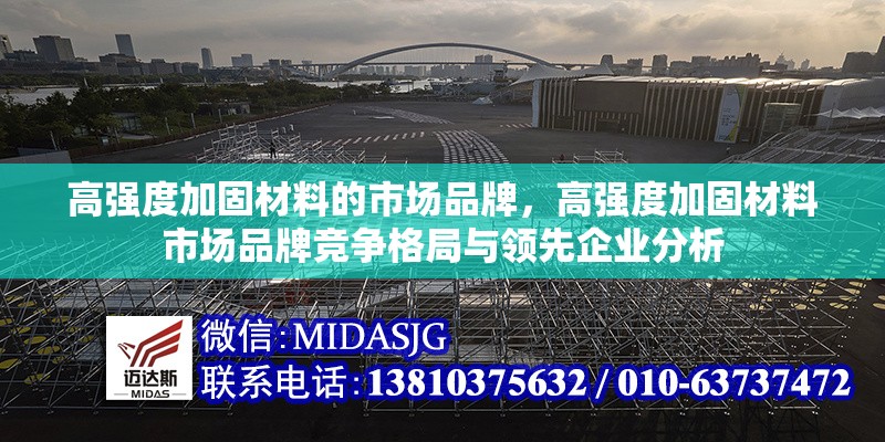 高強度加固材料的市場品牌，高強度加固材料市場品牌競爭格局與領(lǐng)先企業(yè)分析 行業(yè)新聞 第1張